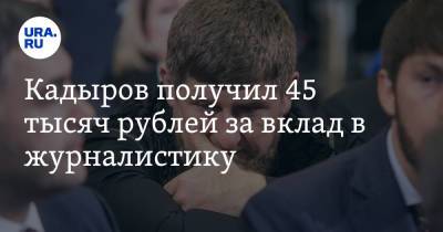 Кадыров получил 45 тысяч рублей за вклад в журналистику