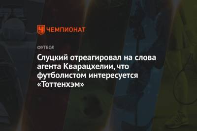 Слуцкий отреагировал на слова агента Кварацхелии, что футболистом интересуется «Тоттенхэм»
