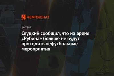 Слуцкий сообщил, что на арене «Рубина» больше не будут проходить нефутбольные мероприятия