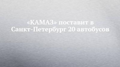 «КАМАЗ» поставит в Санкт-Петербург 20 автобусов
