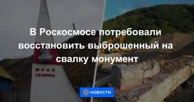 В Роскосмосе потребовали восстановить выброшенный на свалку монумент