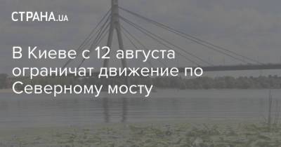 В Киеве с 12 августа ограничат движение по Северному мосту