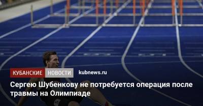 Сергею Шубенкову не потребуется операция после травмы на Олимпиаде