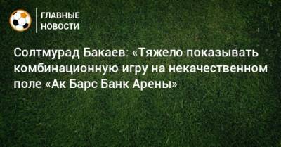Солтмурад Бакаев: «Тяжело показывать комбинационную игру на некачественном поле «Ак Барс Банк Арены»