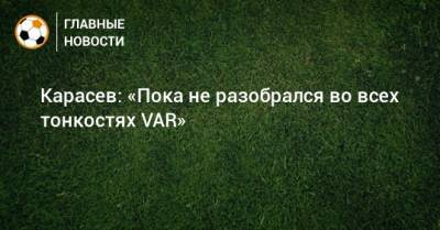 Карасев: «Пока не разобрался во всех тонкостях VAR»