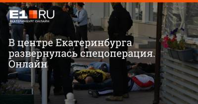 В центре Екатеринбурга развернулась спецоперация. Онлайн