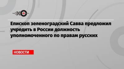 Епископ зеленоградский Савва предложил учредить в России должность уполномоченного по правам русских