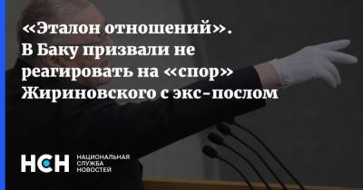 «Эталон отношений». В Баку призвали не реагировать на «спор» Жириновского с экс-послом