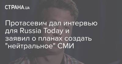 Протасевич дал интервью для Russia Today и заявил о планах создать "нейтральное" СМИ
