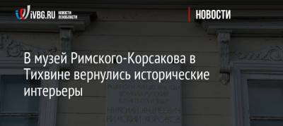 В музей Римского-Корсакова в Тихвине вернулись исторические интерьеры - ivbg.ru - Украина