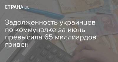 Задолженность украинцев по коммуналке за июнь превысила 65 миллиардов гривен