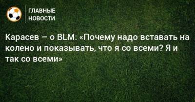 Карасев – о BLM: «Почему надо вставать на колено и показывать, что я со всеми? Я и так со всеми»