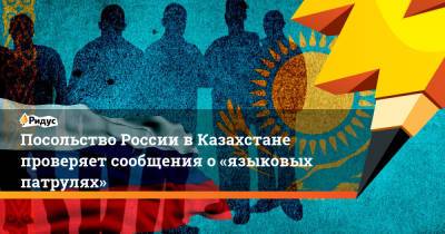 Посольство России вКазахстане проверяет сообщения о«языковых патрулях»