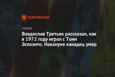 Владислав Третьяк рассказал, как в 1972 году играл с Тони Эспозито. Накануне канадец умер