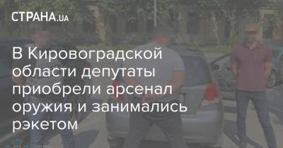 В Кировоградской области депутаты приобрели арсенал оружия и занимались рэкетом