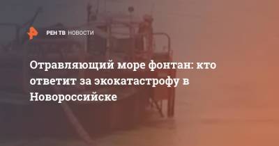 Отравляющий море фонтан: кто ответит за экокатастрофу в Новороссийске