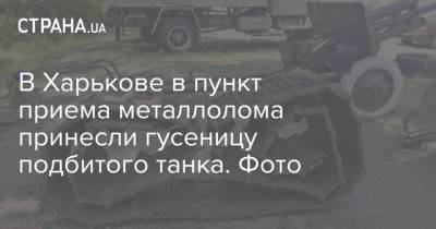В Харькове в пункт приема металлолома принесли гусеницу подбитого танка. Фото