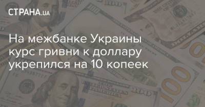 На межбанке Украины курс гривни к доллару укрепился на 10 копеек