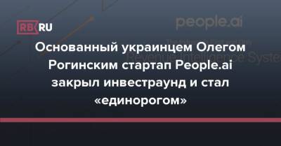 Основанный украинцем Олегом Рогинским стартап People.ai закрыл инвестраунд и стал «единорогом»