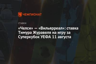 «Челси» — «Вильярреал»: ставка Тимура Журавеля на игру за Суперкубок УЕФА 11 августа
