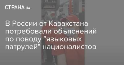 В России от Казахстана потребовали объяснений по поводу "языковых патрулей" националистов