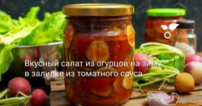 Вкусный салат из огурцов на зиму в заливке из томатного соуса