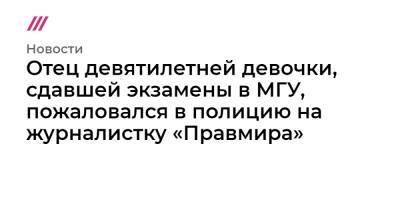 Отец девятилетней девочки, сдавшей экзамены в МГУ, пожаловался в полицию на журналистку «Правмира»
