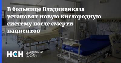 В больнице Владикавказа установят новую кислородную систему после смерти пациентов