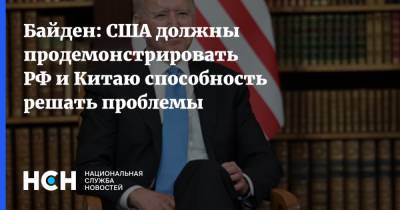Байден: США должны продемонстрировать РФ и Китаю способность решать проблемы