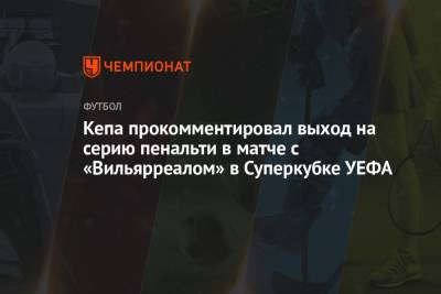 Кепа прокомментировал выход на серию пенальти в матче с «Вильярреалом» в Суперкубке УЕФА