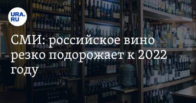 СМИ: российское вино резко подорожает к 2022 году
