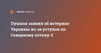 Пушков заявил об истерике Украины из-за уступок по Северному потоку-2