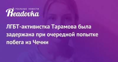 ЛГБТ-активистка Тарамова была задержана при очередной попытке побега из Чечни