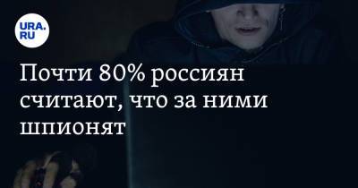 Почти 80% россиян считают, что за ними шпионят