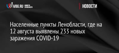 Населенные пункты Ленобласти, где на 12 августа выявлены 233 новых заражения COVID-19
