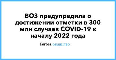 ВОЗ предупредила о достижении отметки в 300 млн случае COVID-19 к началу 2022 года