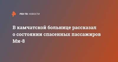 В камчатской больнице рассказал о состоянии спасенных пассажиров Ми-8
