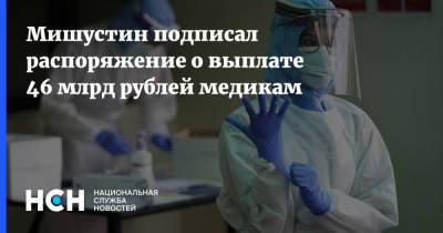 Мишустин подписал распоряжение о выплате 46 млрд рублей медикам