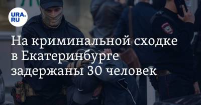 На криминальной сходке в Екатеринбурге задержаны 30 человек. Среди них есть убийцы