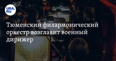 Тюменский филармонический оркестр возглавит военный дирижер