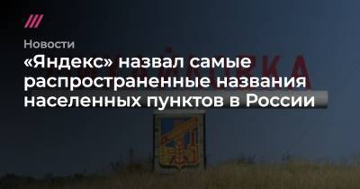 «Яндекс» назвал самые распространенные названия населенных пунктов в России