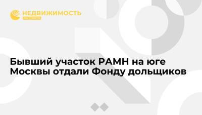 Бывший участок РАМН на юге Москвы отдали Фонду дольщиков
