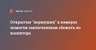 Открытые "кормушки" в камерах помогли заключенным сбежать из изолятора