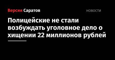 Полицейские не стали возбуждать уголовное дело о хищении 22 миллионов рублей