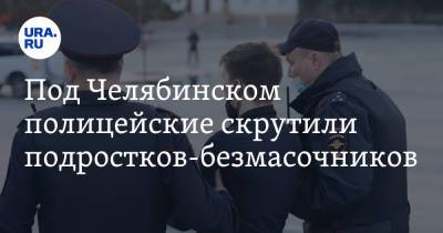 Под Челябинском полицейские скрутили подростков-безмасочников. Видео