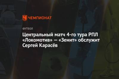 Центральный матч 4-го тура РПЛ «Локомотив» — «Зенит» обслужит Сергей Карасёв