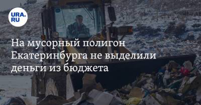 На мусорный полигон Екатеринбурга не выделили деньги из бюджета