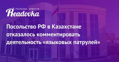 Посольство РФ в Казахстане отказалось комментировать деятельность «языковых патрулей»