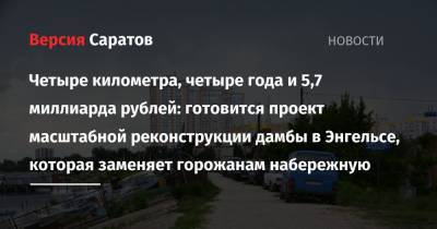 Четыре километра, четыре года и 5,7 миллиарда рублей: готовится проект масштабной реконструкции дамбы в Энгельсе, которая заменяет горожанам набережную