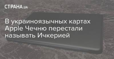 В украиноязычных картах Apple Чечню перестали называть Ичкерией